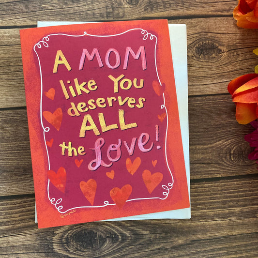 LOVE - Mom Deserves Love - Greeting Card for Mom, Sister, Grandma, Mom Friends, art by Adriana Bergstrom (Adriprints)